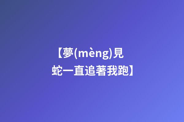 【夢(mèng)見蛇一直追著我跑】