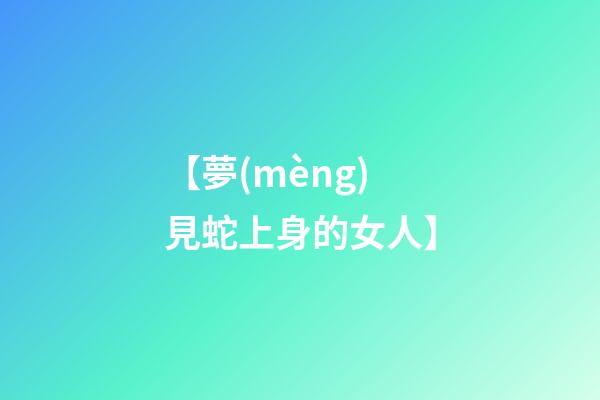 【夢(mèng)見蛇上身的女人】