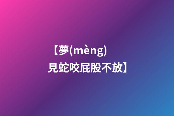 【夢(mèng)見蛇咬屁股不放】