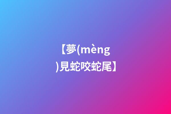 【夢(mèng)見蛇咬蛇尾】