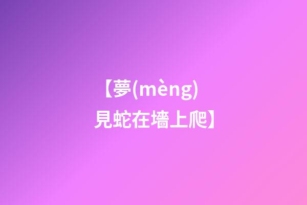 【夢(mèng)見蛇在墻上爬】