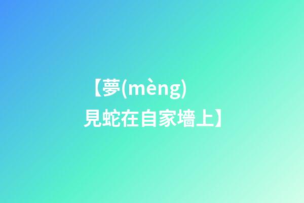 【夢(mèng)見蛇在自家墻上】