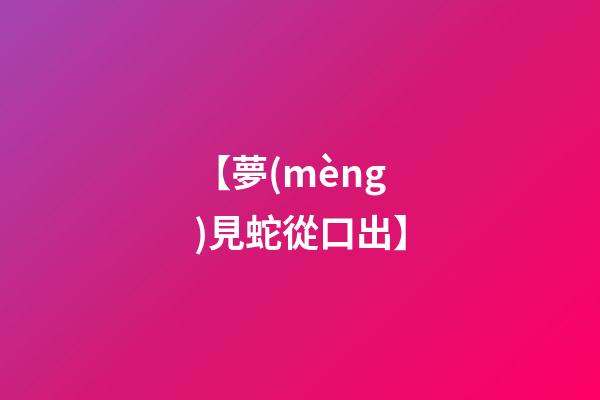 【夢(mèng)見蛇從口出】