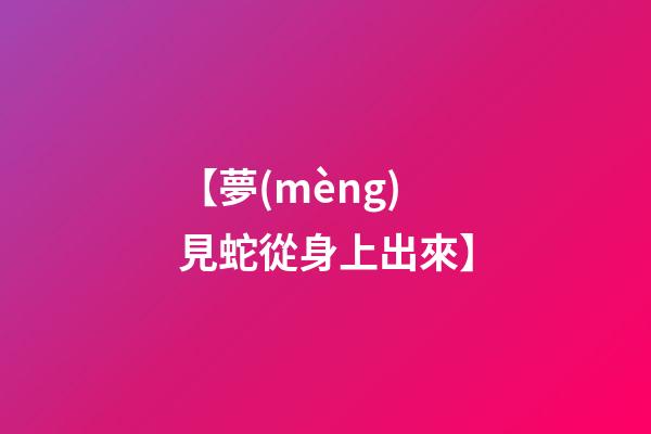 【夢(mèng)見蛇從身上出來】