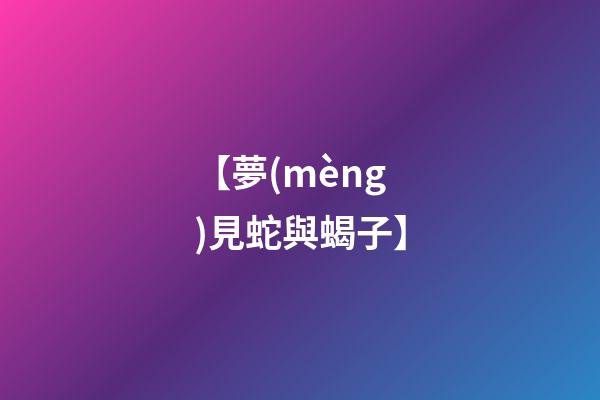 【夢(mèng)見蛇與蝎子】