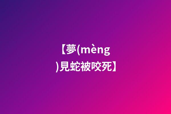 【夢(mèng)見蛇被咬死】