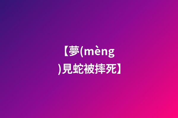 【夢(mèng)見蛇被摔死】