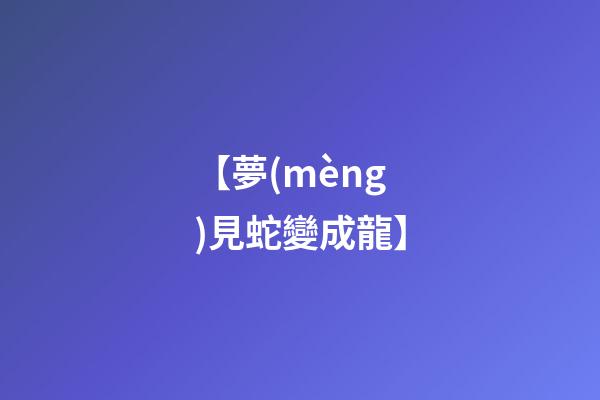 【夢(mèng)見蛇變成龍】