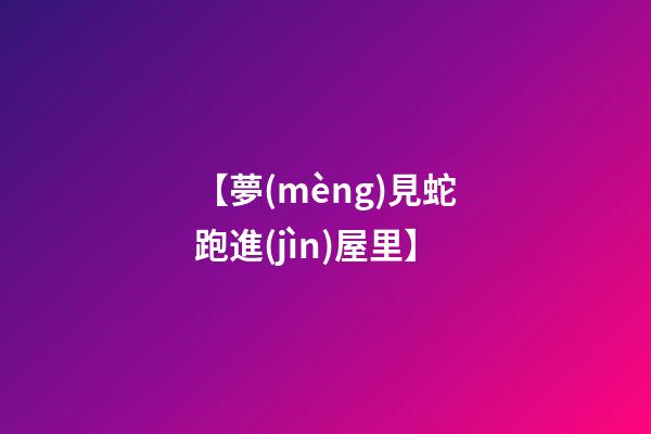 【夢(mèng)見蛇跑進(jìn)屋里】