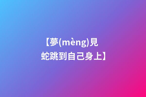 【夢(mèng)見蛇跳到自己身上】