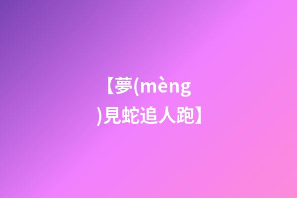 【夢(mèng)見蛇追人跑】