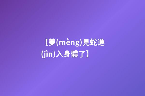 【夢(mèng)見蛇進(jìn)入身體了】
