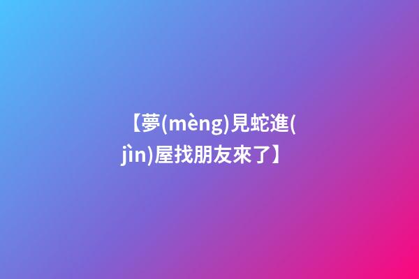 【夢(mèng)見蛇進(jìn)屋找朋友來了】