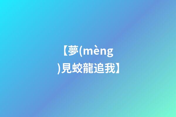 【夢(mèng)見蛟龍追我】