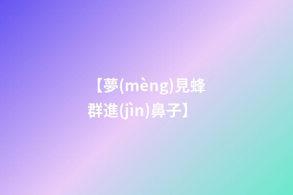 【夢(mèng)見蜂群進(jìn)鼻子】