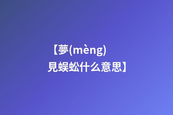 【夢(mèng)見蜈蚣什么意思】