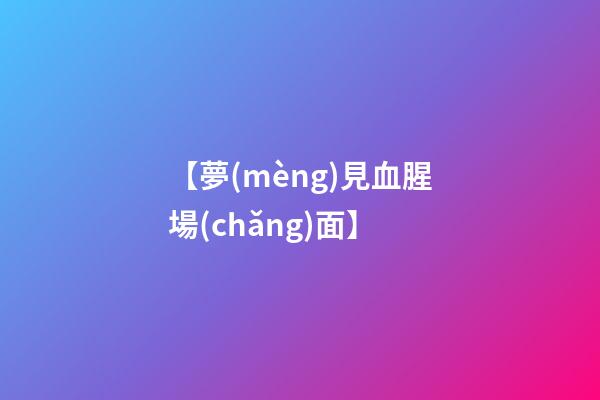【夢(mèng)見血腥場(chǎng)面】