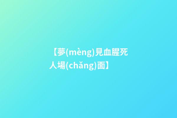 【夢(mèng)見血腥死人場(chǎng)面】