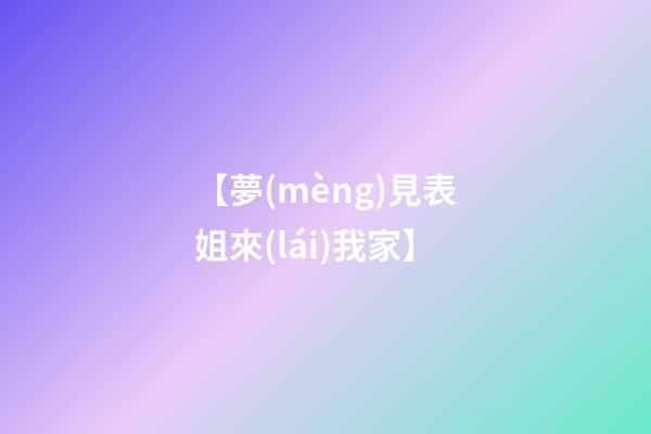【夢(mèng)見表姐來(lái)我家】