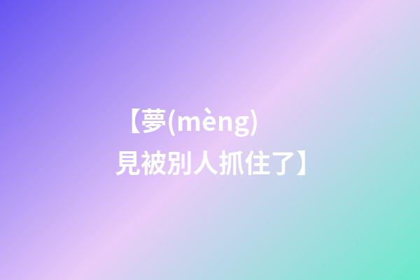 【夢(mèng)見被別人抓住了】