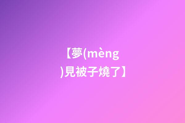 【夢(mèng)見被子燒了】