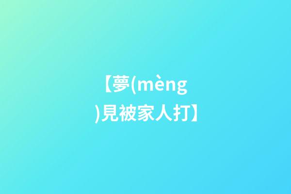 【夢(mèng)見被家人打】