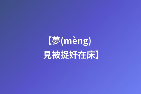 【夢(mèng)見被捉奸在床】