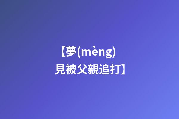 【夢(mèng)見被父親追打】