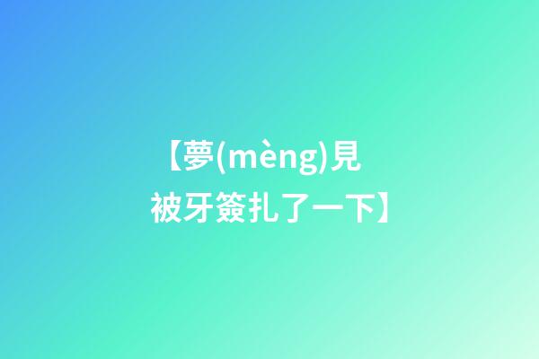 【夢(mèng)見被牙簽扎了一下】