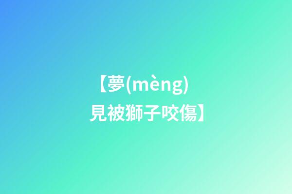 【夢(mèng)見被獅子咬傷】