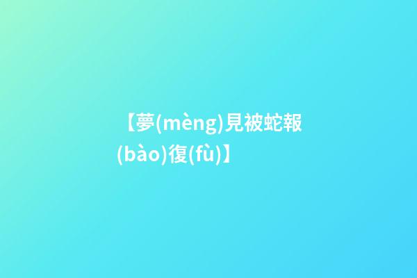 【夢(mèng)見被蛇報(bào)復(fù)】