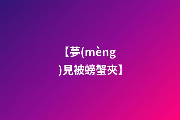【夢(mèng)見被螃蟹夾】