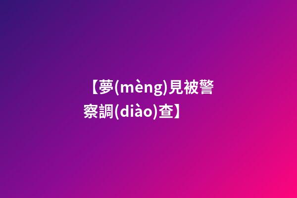 【夢(mèng)見被警察調(diào)查】