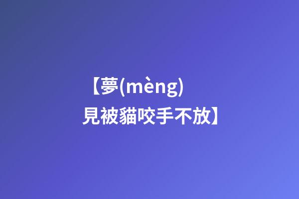 【夢(mèng)見被貓咬手不放】