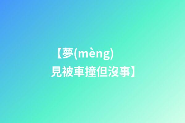 【夢(mèng)見被車撞但沒事】