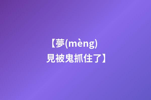 【夢(mèng)見被鬼抓住了】
