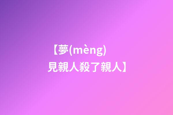 【夢(mèng)見親人殺了親人】