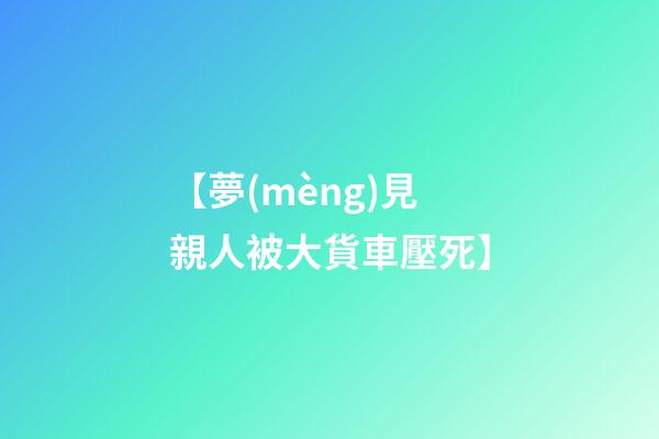 【夢(mèng)見親人被大貨車壓死】