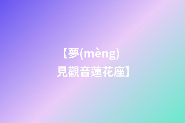 【夢(mèng)見觀音蓮花座】