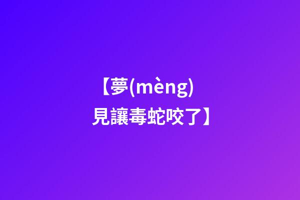 【夢(mèng)見讓毒蛇咬了】