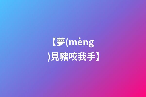 【夢(mèng)見豬咬我手】