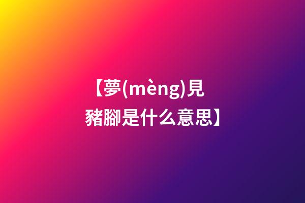 【夢(mèng)見豬腳是什么意思】