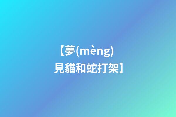 【夢(mèng)見貓和蛇打架】