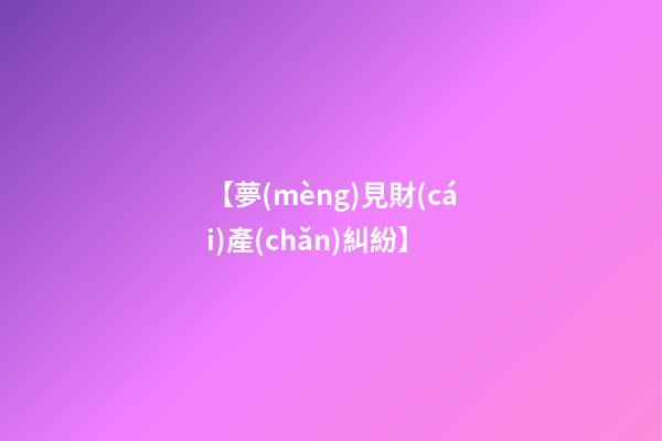 【夢(mèng)見財(cái)產(chǎn)糾紛】