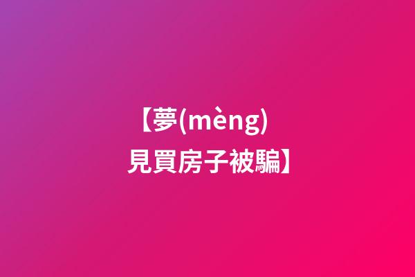 【夢(mèng)見買房子被騙】