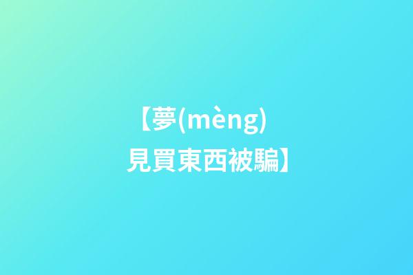 【夢(mèng)見買東西被騙】