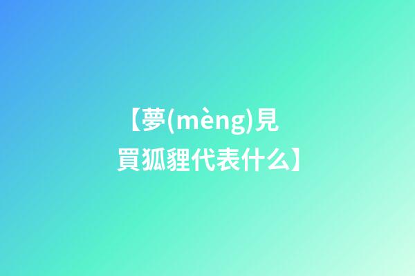 【夢(mèng)見買狐貍代表什么】
