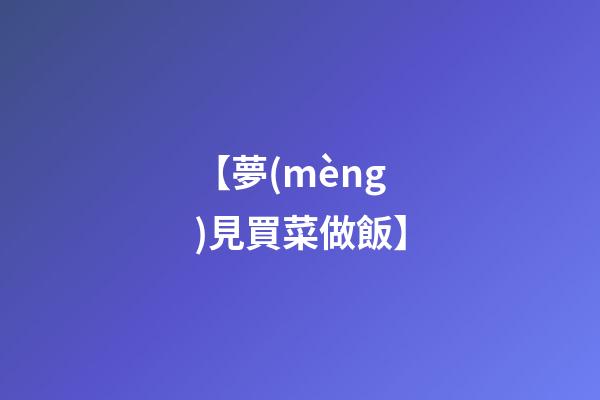 【夢(mèng)見買菜做飯】