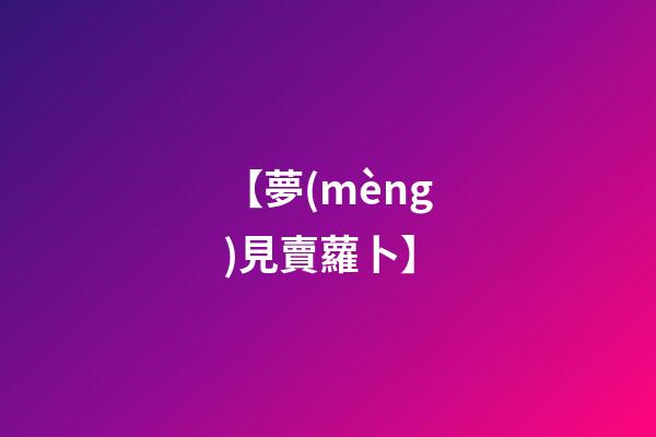【夢(mèng)見賣蘿卜】