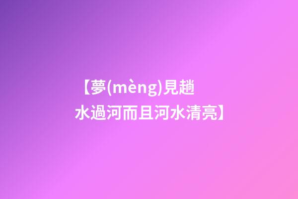 【夢(mèng)見趟水過河而且河水清亮】